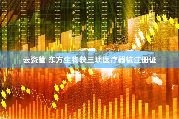 云资管 东方生物获三项医疗器械注册证