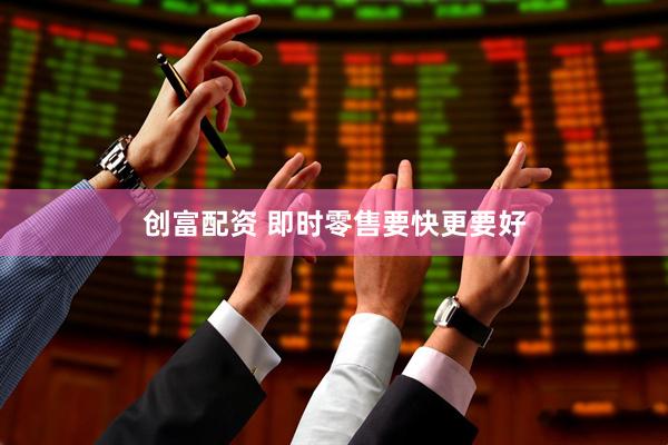 创富配资 即时零售要快更要好