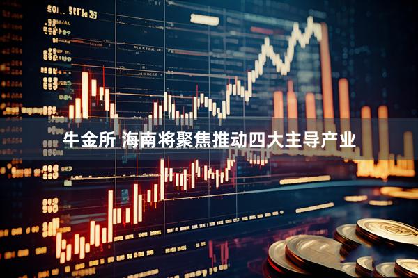 牛金所 海南将聚焦推动四大主导产业