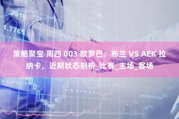 策略聚宝 周四 003 欧罗巴：布兰 VS AEK 拉纳卡，近期状态剖析_比赛_主场_客场