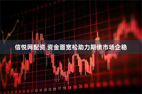 信悦网配资 资金面宽松助力期债市场企稳