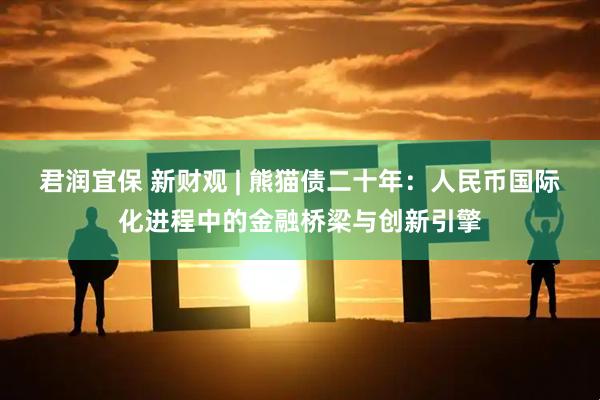 君润宜保 新财观 | 熊猫债二十年：人民币国际化进程中的金融桥梁与创新引擎