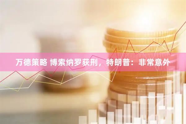万德策略 博索纳罗获刑，特朗普：非常意外