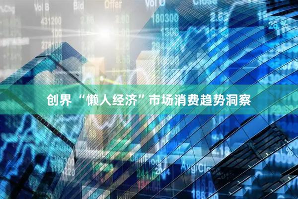 创界 “懒人经济”市场消费趋势洞察
