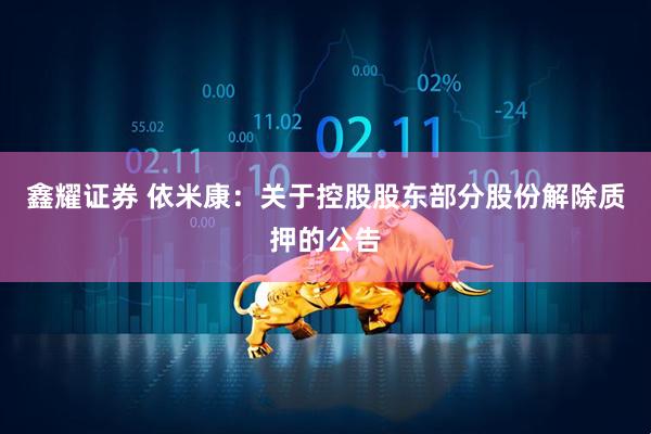 鑫耀证券 依米康：关于控股股东部分股份解除质押的公告